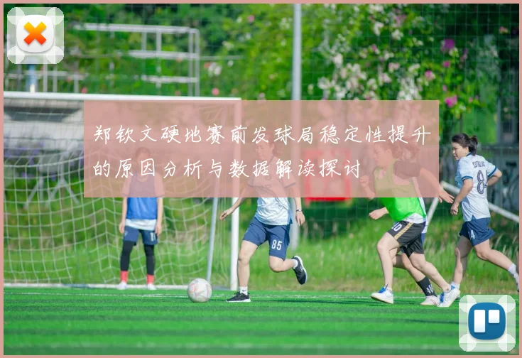 郑钦文硬地赛前发球局稳定性提升的原因分析与数据解读探讨